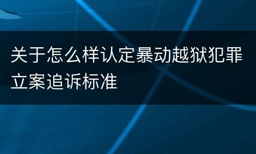 关于怎么样认定暴动越狱犯罪立案追诉标准