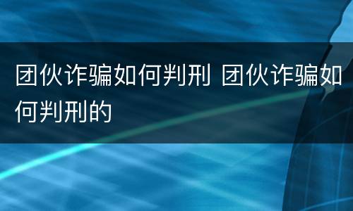 团伙诈骗如何判刑 团伙诈骗如何判刑的