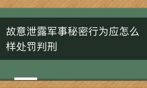故意泄露军事秘密行为应怎么样处罚判刑