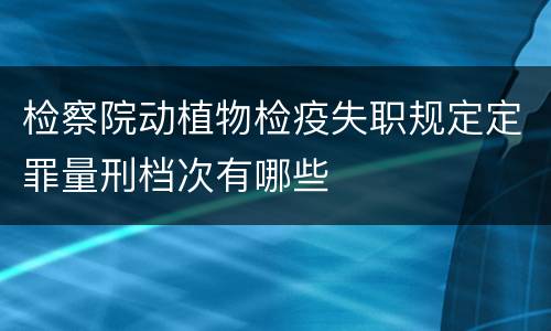 检察院动植物检疫失职规定定罪量刑档次有哪些