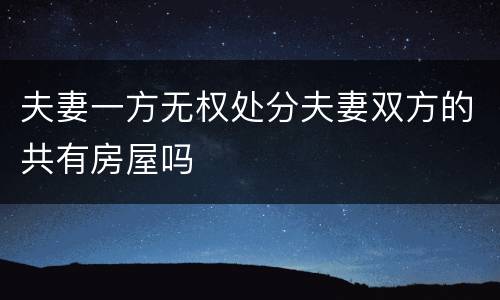 夫妻一方无权处分夫妻双方的共有房屋吗