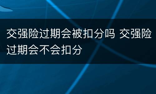 交强险过期会被扣分吗 交强险过期会不会扣分