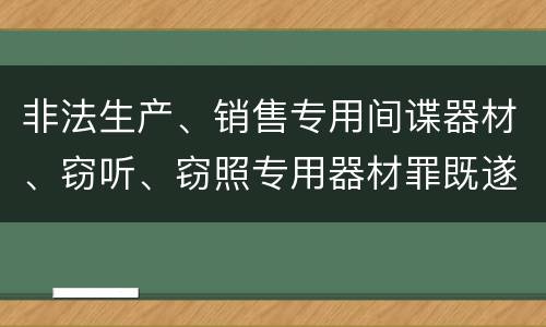非法生产、销售专用间谍器材、窃听、窃照专用器材罪既遂法院如何判