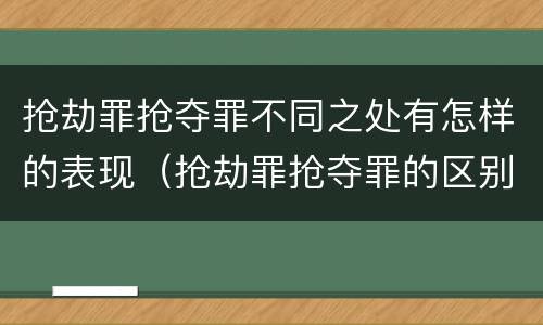 抢劫罪抢夺罪不同之处有怎样的表现（抢劫罪抢夺罪的区别）