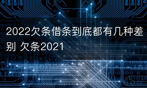 2022欠条借条到底都有几种差别 欠条2021