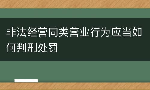 非法经营同类营业行为应当如何判刑处罚