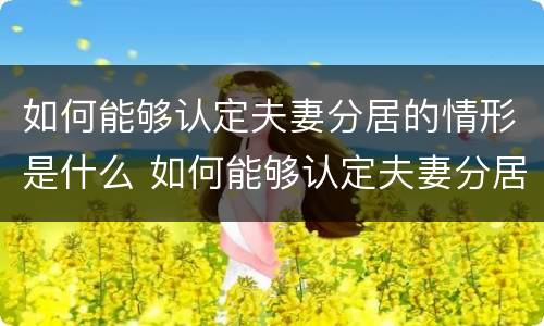 如何能够认定夫妻分居的情形是什么 如何能够认定夫妻分居的情形是什么呢