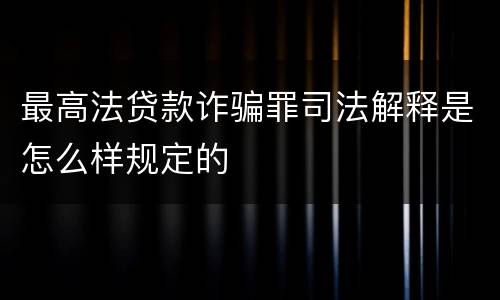 最高法贷款诈骗罪司法解释是怎么样规定的