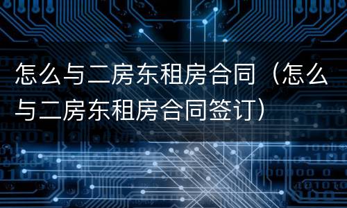 怎么与二房东租房合同（怎么与二房东租房合同签订）