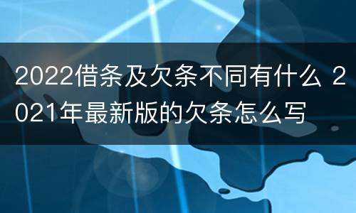 2022借条及欠条不同有什么 2021年最新版的欠条怎么写