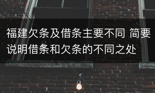 福建欠条及借条主要不同 简要说明借条和欠条的不同之处