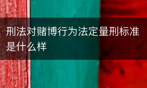 刑法对赌博行为法定量刑标准是什么样