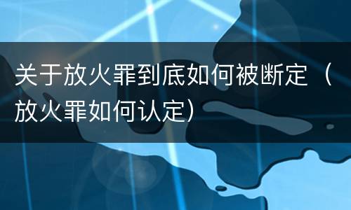 关于放火罪到底如何被断定（放火罪如何认定）