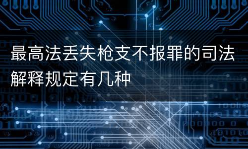 最高法丢失枪支不报罪的司法解释规定有几种