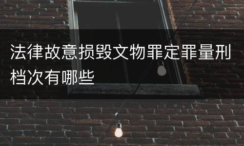 法律故意损毁文物罪定罪量刑档次有哪些