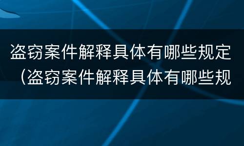 盗窃案件解释具体有哪些规定（盗窃案件解释具体有哪些规定呢）