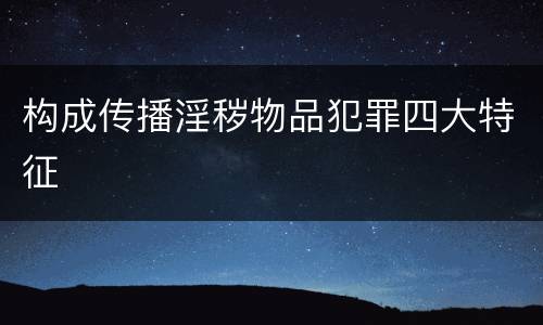 构成传播淫秽物品犯罪四大特征