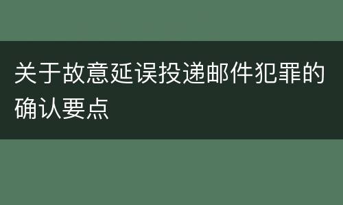 关于故意延误投递邮件犯罪的确认要点