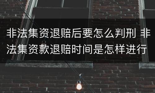 非法集资退赔后要怎么判刑 非法集资款退赔时间是怎样进行规定的?