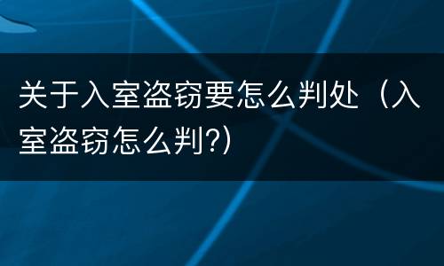 关于入室盗窃要怎么判处（入室盗窃怎么判?）