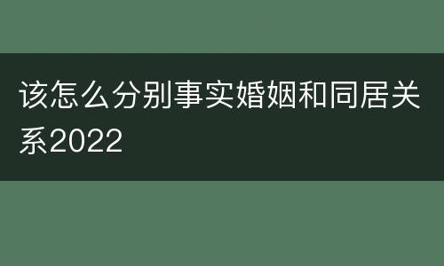 该怎么分别事实婚姻和同居关系2022