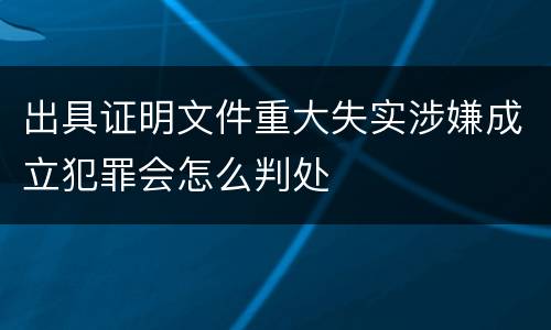 出具证明文件重大失实涉嫌成立犯罪会怎么判处