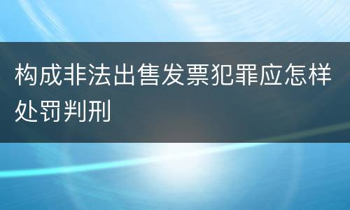 构成非法出售发票犯罪应怎样处罚判刑