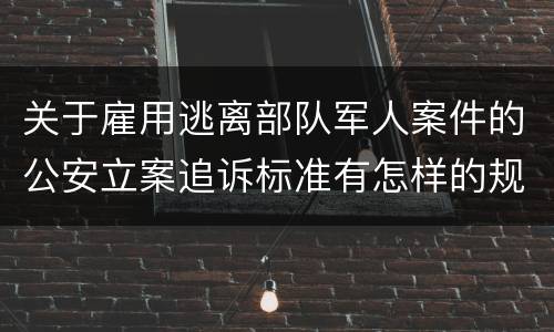 关于雇用逃离部队军人案件的公安立案追诉标准有怎样的规定