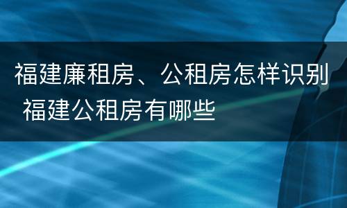 福建廉租房、公租房怎样识别 福建公租房有哪些