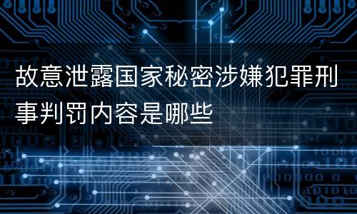 故意泄露国家秘密涉嫌犯罪刑事判罚内容是哪些