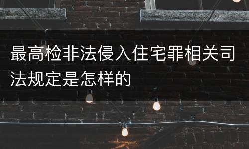 最高检非法侵入住宅罪相关司法规定是怎样的
