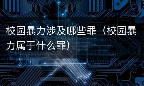 校园暴力涉及哪些罪（校园暴力属于什么罪）
