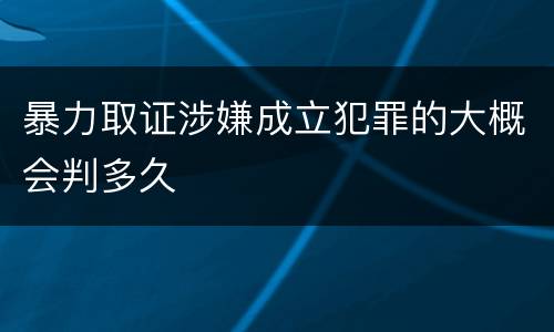 暴力取证涉嫌成立犯罪的大概会判多久