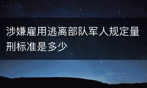 涉嫌雇用逃离部队军人规定量刑标准是多少