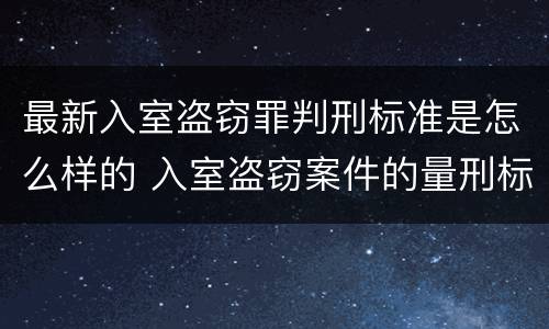 最新入室盗窃罪判刑标准是怎么样的 入室盗窃案件的量刑标准2020