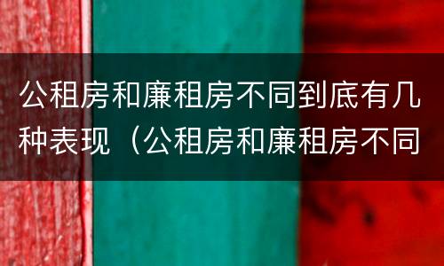 公租房和廉租房不同到底有几种表现（公租房和廉租房不同到底有几种表现呢）
