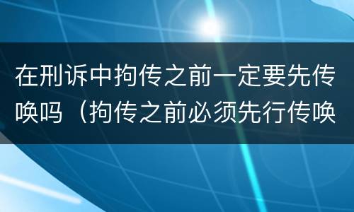 在刑诉中拘传之前一定要先传唤吗（拘传之前必须先行传唤）