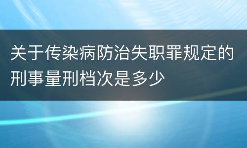 关于传染病防治失职罪规定的刑事量刑档次是多少