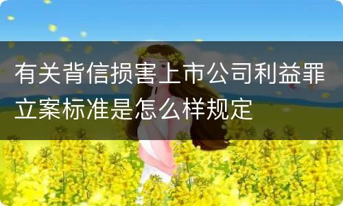 有关背信损害上市公司利益罪立案标准是怎么样规定