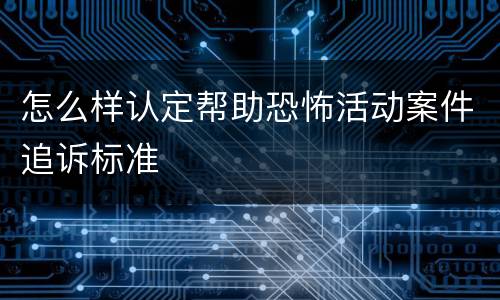 怎么样认定帮助恐怖活动案件追诉标准