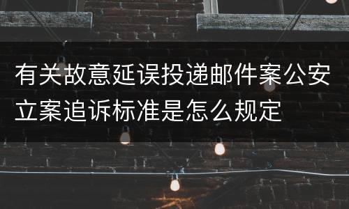 有关故意延误投递邮件案公安立案追诉标准是怎么规定