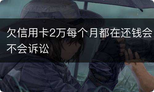 欠信用卡2万每个月都在还钱会不会诉讼
