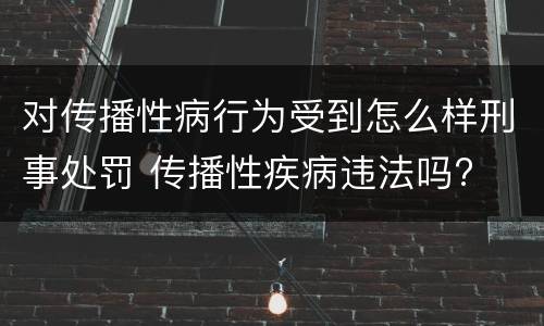 对传播性病行为受到怎么样刑事处罚 传播性疾病违法吗?
