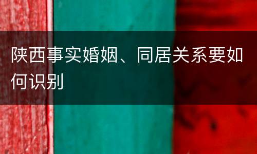 陕西事实婚姻、同居关系要如何识别