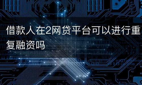 借款人在2网贷平台可以进行重复融资吗