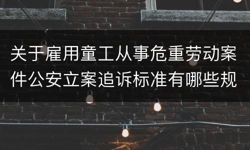 关于雇用童工从事危重劳动案件公安立案追诉标准有哪些规定