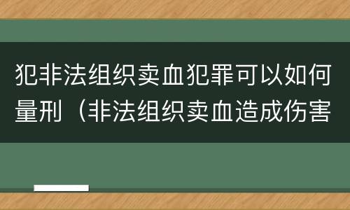 犯非法组织卖血犯罪可以如何量刑（非法组织卖血造成伤害构成什么罪）