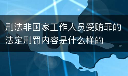 刑法非国家工作人员受贿罪的法定刑罚内容是什么样的