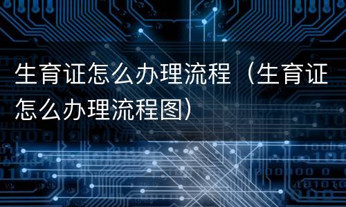生育证怎么办理流程（生育证怎么办理流程图）