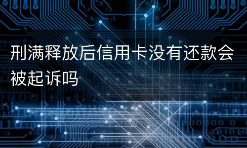 刑满释放后信用卡没有还款会被起诉吗